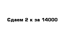 Сдаем 2-к за 14000